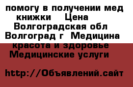 помогу в получении мед книжки  › Цена ­ 10 - Волгоградская обл., Волгоград г. Медицина, красота и здоровье » Медицинские услуги   